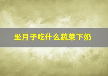 坐月子吃什么蔬菜下奶