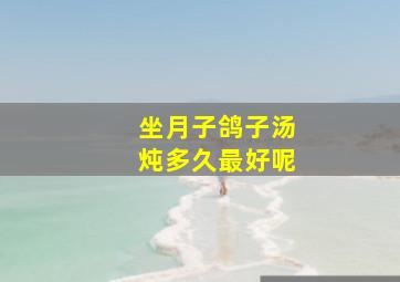 坐月子鸽子汤炖多久最好呢