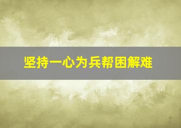 坚持一心为兵帮困解难