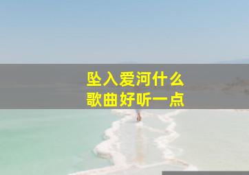 坠入爱河什么歌曲好听一点