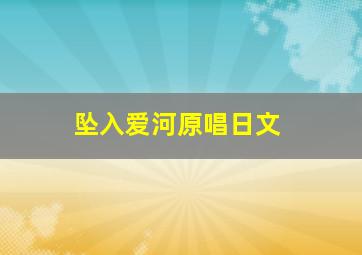 坠入爱河原唱日文