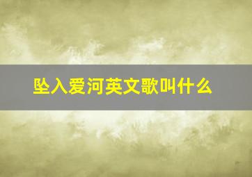 坠入爱河英文歌叫什么