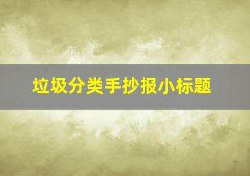 垃圾分类手抄报小标题