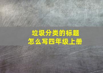 垃圾分类的标题怎么写四年级上册