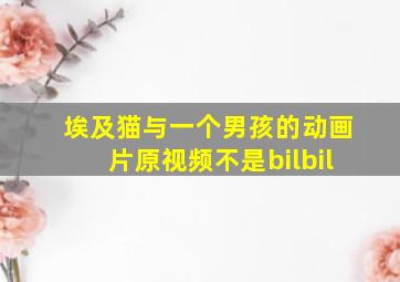 埃及猫与一个男孩的动画片原视频不是bilbil