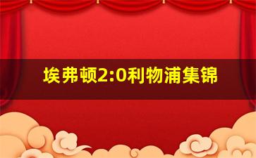 埃弗顿2:0利物浦集锦