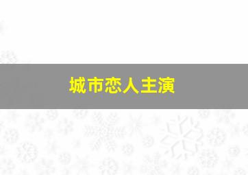 城市恋人主演