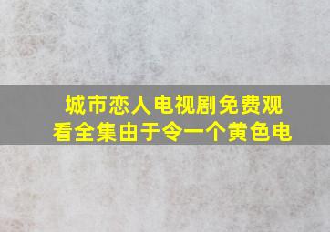 城市恋人电视剧免费观看全集由于令一个黄色电