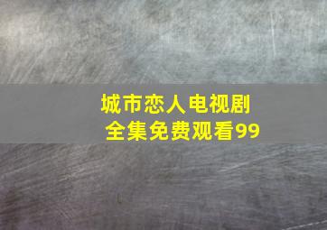 城市恋人电视剧全集免费观看99