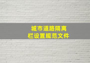 城市道路隔离栏设置规范文件