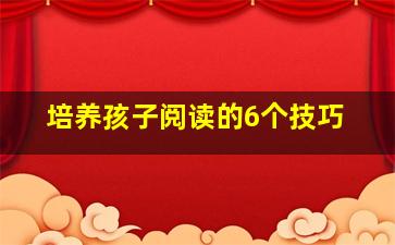 培养孩子阅读的6个技巧