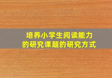 培养小学生阅读能力的研究课题的研究方式