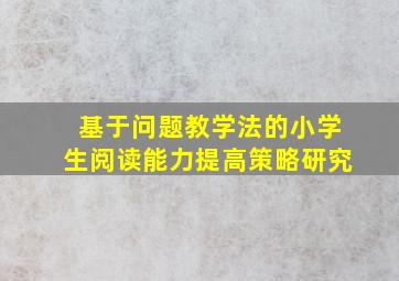 基于问题教学法的小学生阅读能力提高策略研究