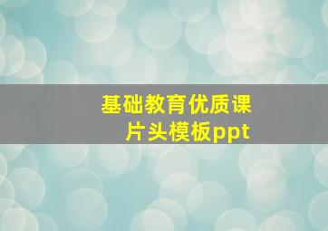 基础教育优质课片头模板ppt