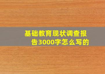 基础教育现状调查报告3000字怎么写的