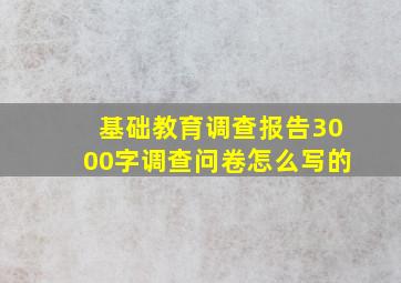 基础教育调查报告3000字调查问卷怎么写的