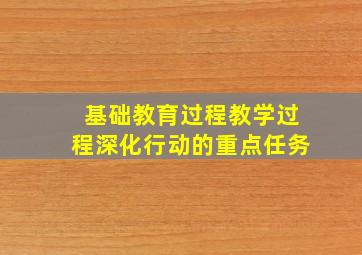 基础教育过程教学过程深化行动的重点任务