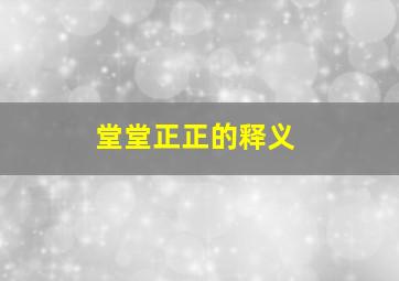 堂堂正正的释义