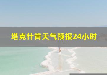 塔克什肯天气预报24小时