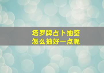 塔罗牌占卜抽签怎么抽好一点呢