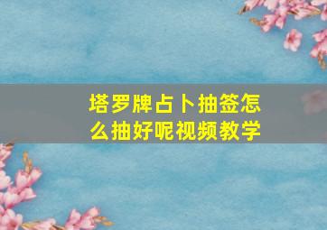 塔罗牌占卜抽签怎么抽好呢视频教学