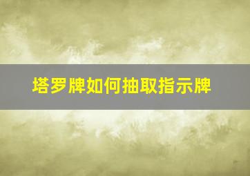 塔罗牌如何抽取指示牌