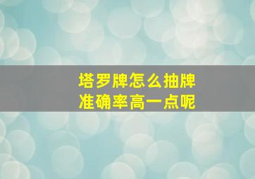 塔罗牌怎么抽牌准确率高一点呢