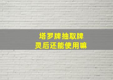 塔罗牌抽取牌灵后还能使用嘛