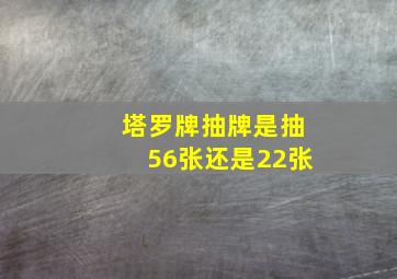 塔罗牌抽牌是抽56张还是22张