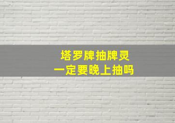 塔罗牌抽牌灵一定要晚上抽吗