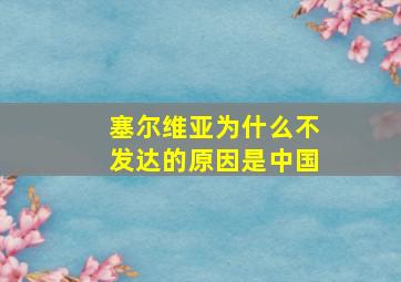 塞尔维亚为什么不发达的原因是中国