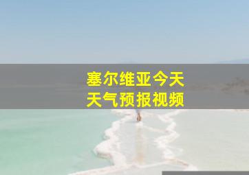 塞尔维亚今天天气预报视频