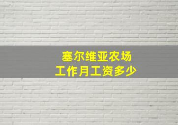 塞尔维亚农场工作月工资多少