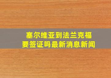 塞尔维亚到法兰克福要签证吗最新消息新闻