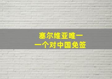 塞尔维亚唯一一个对中国免签