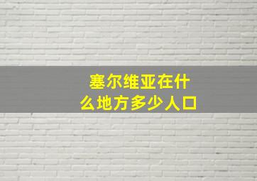 塞尔维亚在什么地方多少人口