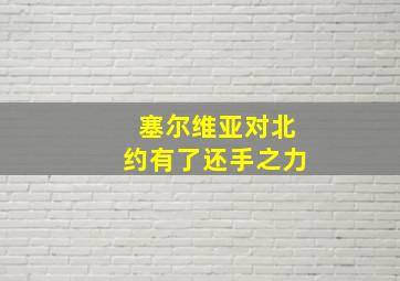 塞尔维亚对北约有了还手之力