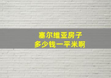 塞尔维亚房子多少钱一平米啊