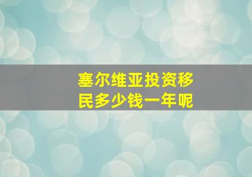 塞尔维亚投资移民多少钱一年呢