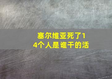 塞尔维亚死了14个人是谁干的活