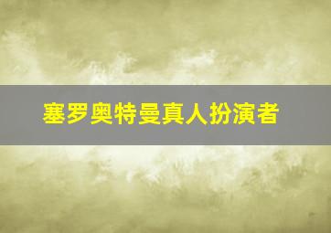 塞罗奥特曼真人扮演者