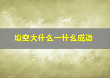 填空大什么一什么成语