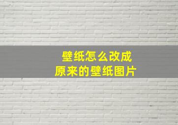 壁纸怎么改成原来的壁纸图片