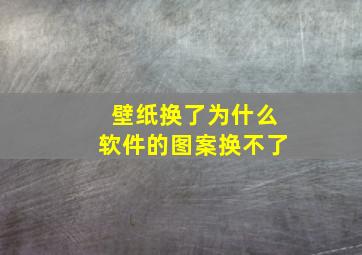 壁纸换了为什么软件的图案换不了