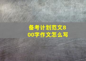 备考计划范文800字作文怎么写