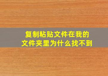 复制粘贴文件在我的文件夹里为什么找不到