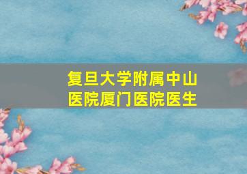 复旦大学附属中山医院厦门医院医生