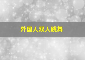 外国人双人跳舞