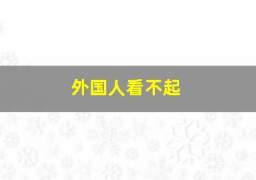 外国人看不起