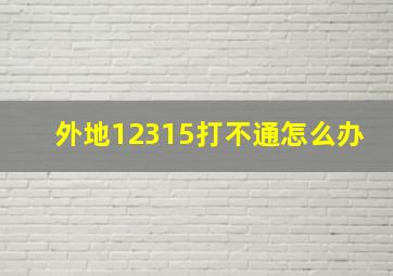 外地12315打不通怎么办